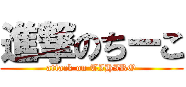 進撃のちーこ (attack on TIHIRO)