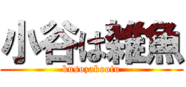小谷は雑魚 (kusozakootu)