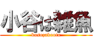 小谷は雑魚 (kusozakootu)