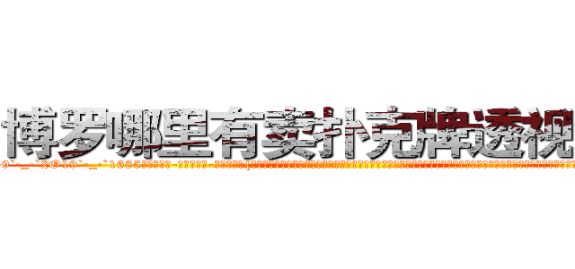 博罗哪里有卖扑克牌透视眼镜 (博罗哪里有卖扑克牌透视眼镜yV【█ 【电.话/威.信:159`·_·`2O19`·_·`1685】】【加微-信看最新产-品视频】？{个不为人熟知却又让人闻风丧胆躲之不及的群体，他们有着超乎常人的杀人技巧和变化多端的隐匿手段，就如同附骨之蛆一般潜匿在目标的左右，当目标疏于防范时，出其不意地给予目标致命一击。然后，再潇洒的转身，逃之夭夭。
  从这单方面来看，杀手是充满刺激和危险的职业，经常刺杀世界上举足轻重的人，极具挑战性。
  但风险总是和利益并存，从事)