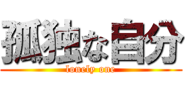 孤独な自分 (lonely one)