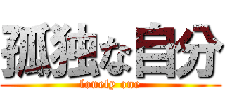 孤独な自分 (lonely one)