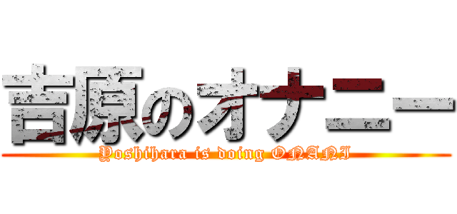 吉原のオナニー (Yoshihara is doing ONANI)