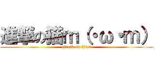 進撃の猫ｍ（・ω・ｍ） (attack on titan)