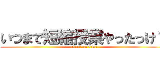 いつまで短縮授業やったっけ？ (attack on titan)
