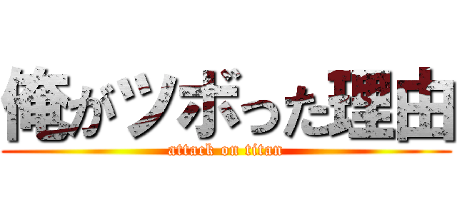 俺がツボった理由 (attack on titan)