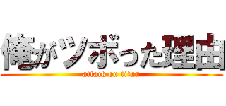 俺がツボった理由 (attack on titan)