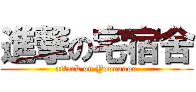 進撃の宅宿舍 (attack on Yooooooo)