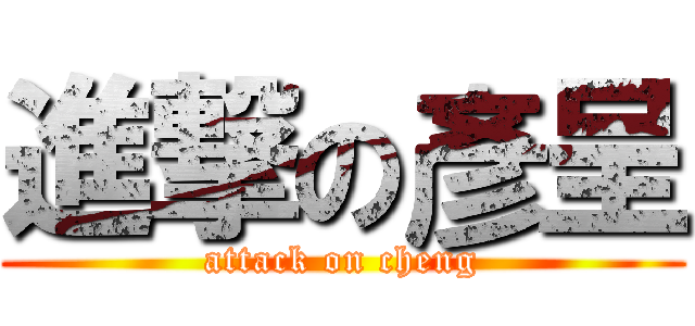 進撃の彥呈 (attack on cheng)