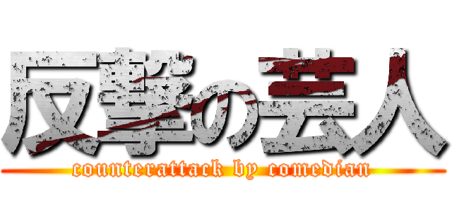 反撃の芸人 (counterattack by comedian)