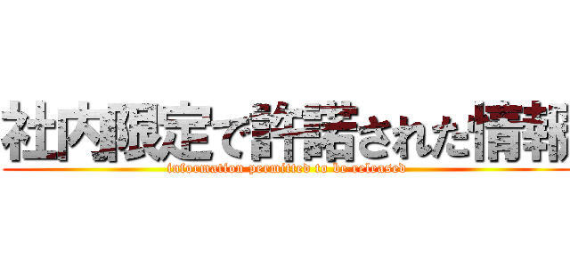 社内限定で許諾された情報 (information permitted to be released)