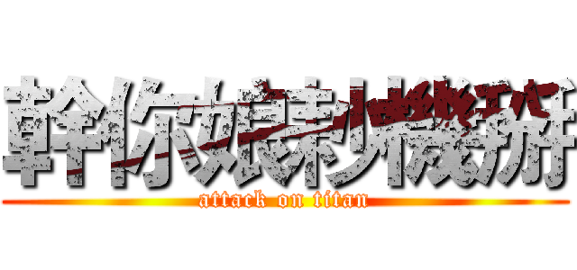 幹你娘耖機掰 (attack on titan)
