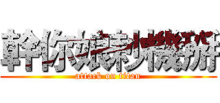 幹你娘耖機掰 (attack on titan)