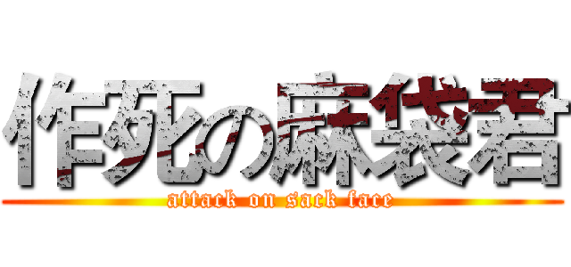 作死の麻袋君 (attack on sack face)