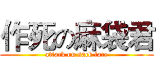 作死の麻袋君 (attack on sack face)