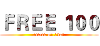 ＦＲＥＥ １００ (attack on titan)