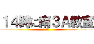 １４時に南３Ａ教室 (保健委員会)