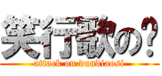 笑行歌の笔 (attack on dundiaosi)