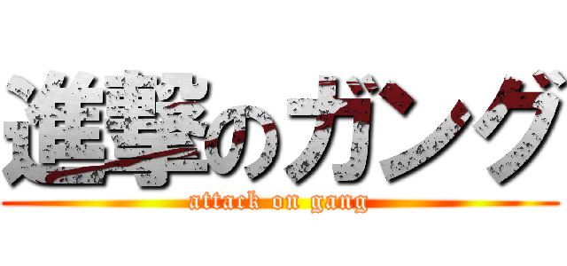 進撃のガング (attack on gang)