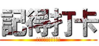 記得打卡 (!!!!!!!!!!)