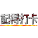 記得打卡 (!!!!!!!!!!)