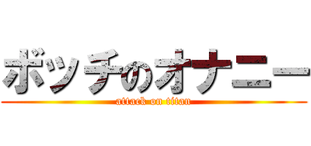 ボッチのオナニー (attack on titan)