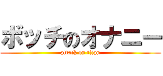 ボッチのオナニー (attack on titan)