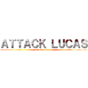 ＡＴＴＡＣＫ ＬＵＣＡＳ (attack on lucas)