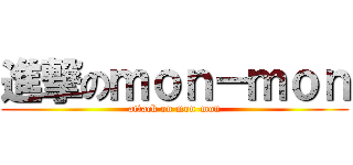 進撃のｍｏｎ－ｍｏｎ (attack on mon-mon)