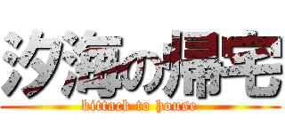 汐海の帰宅 (kittack to house)
