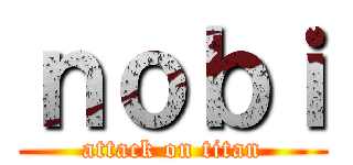 ｎｏｂｉ (attack on titan)