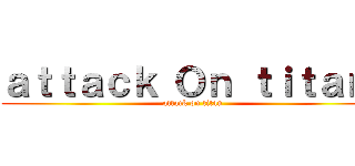 ａｔｔａｃｋ Ｏｎ ｔｉｔａｎ  (attack on titan)