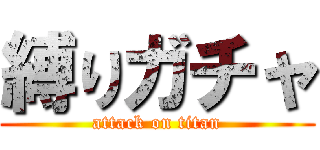 縛りガチャ (attack on titan)