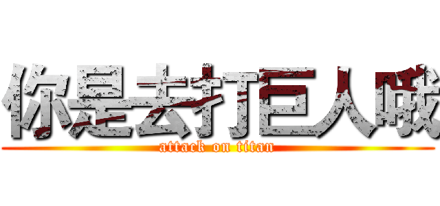 你是去打巨人哦 (attack on titan)