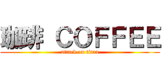 珈琲 ＣＯＦＦＥＥ (attack on titan)