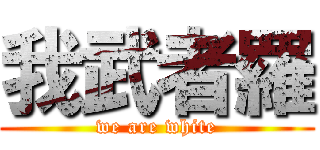 我武者羅 (we are white)