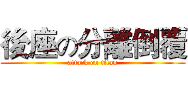 後座の分離倒覆 (attack on titan)