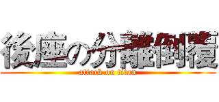 後座の分離倒覆 (attack on titan)
