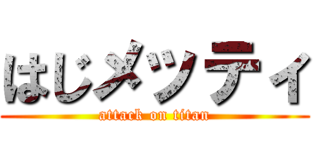 はじメッティ (attack on titan)