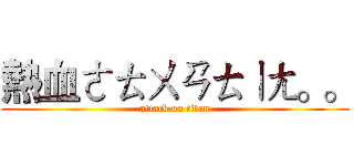 熱血ㄜㄊㄨㄢㄊㄧㄤ。。 (attack on titan)