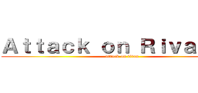 Ａｔｔａｃｋ ｏｎ Ｒｉｖａｉｌｌｅ (attack on titan)