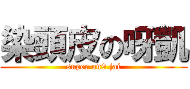 染頭皮の呀凱 (super on9 jai)