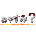 ぉゃすみ？ (oyasumi?)