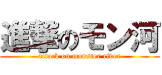 進撃のモン河 (attack on monster river)