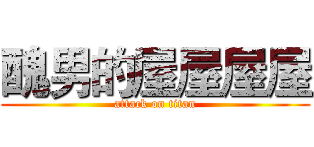 醜男的屋屋屋屋 (attack on titan)