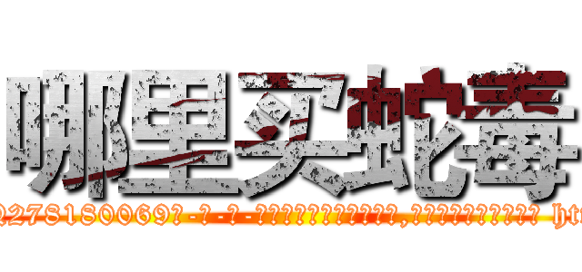 哪里买蛇毒 (哪里买蛇毒【电-186x2687x6963-Q278180069元-吉-药-业】我们做的是长期生意,靠的是老客户长期支持 http://sngk.net/xNFeTV
)
