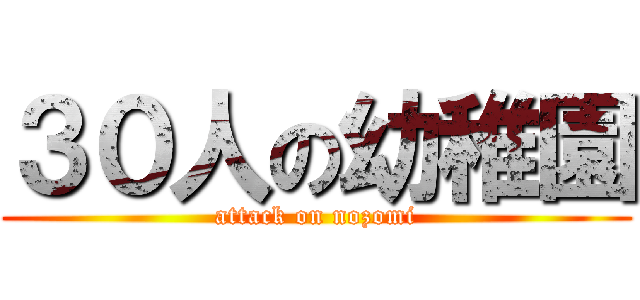 ３０人の幼稚園 (attack on nozomi)