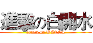 進擊の白開水 (attack on WATER)