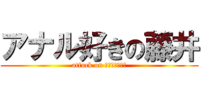 アナル好きの藤井 (atfuck on ｱﾅﾙﾊﾟｰﾙ)