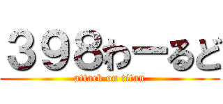３９８わーるど (attack on titan)